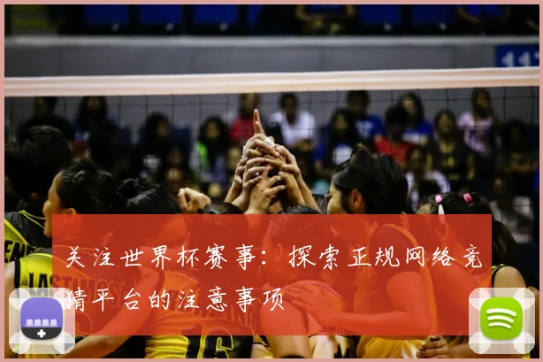 关注世界杯赛事:探索正规网络竞猜平台的注意事项