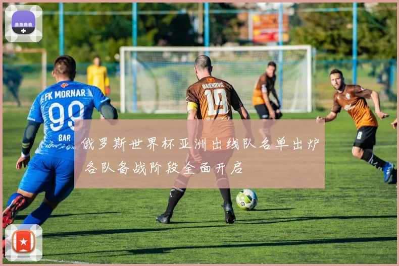 俄罗斯世界杯亚洲出线队名单出炉 各队备战阶段全面开启
