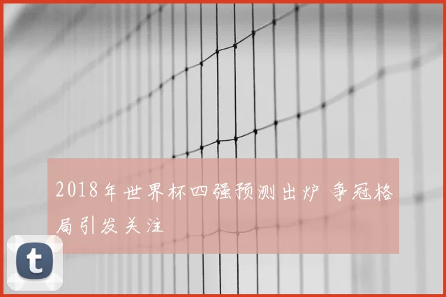 2018年世界杯四强预测出炉 争冠格局引发关注