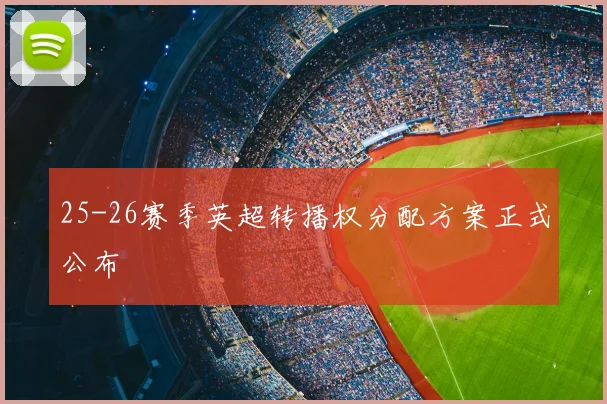 25-26赛季英超转播权分配方案正式公布
