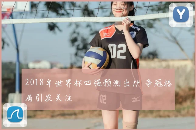 2018年世界杯四强预测出炉 争冠格局引发关注