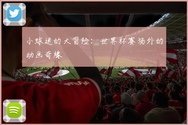 小球迷的大冒险：世界杯赛场外的动画奇缘