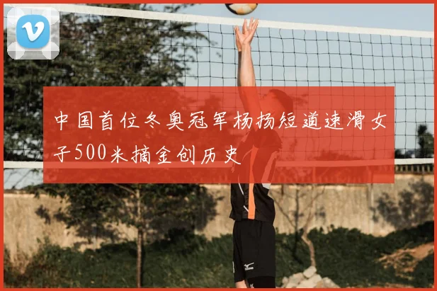 中国首位冬奥冠军杨扬短道速滑女子500米摘金创历史