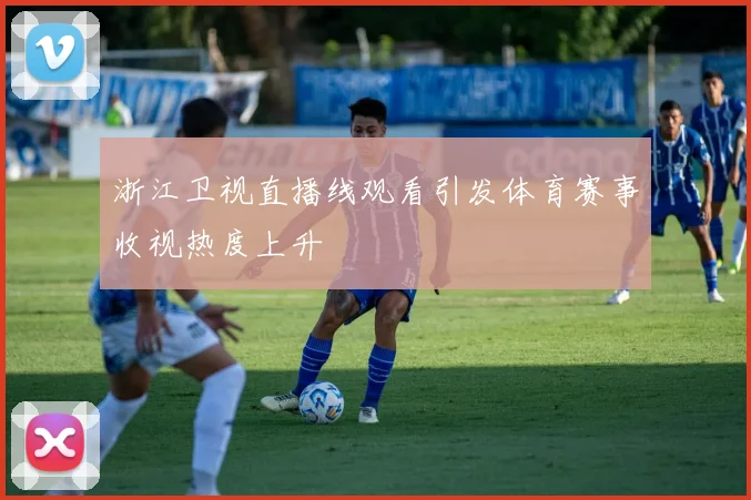 浙江卫视直播线观看引发体育赛事收视热度上升