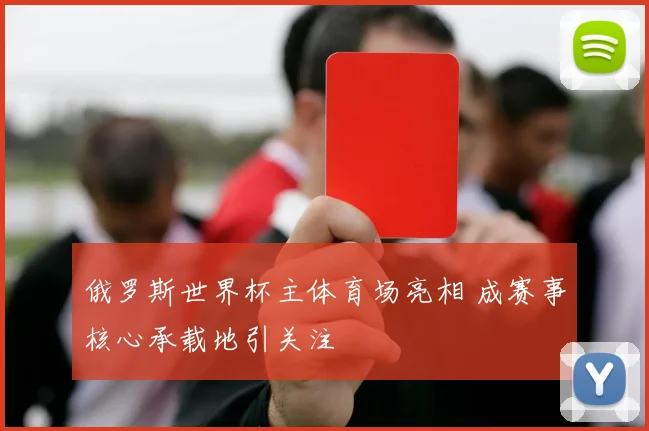 俄罗斯世界杯主体育场亮相 成赛事核心承载地引关注