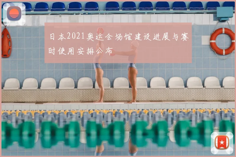 日本2021奥运会场馆建设进展与赛时使用安排公布