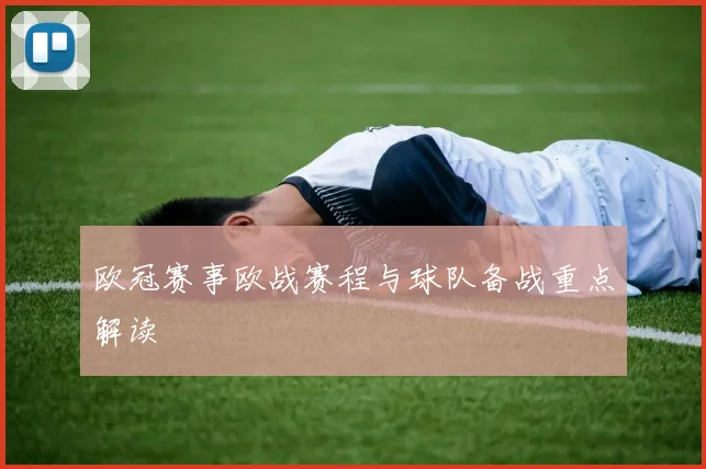 欧冠赛事欧战赛程与球队备战重点解读