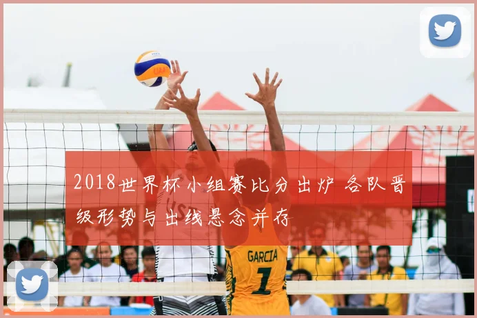 2018世界杯小组赛比分出炉 各队晋级形势与出线悬念并存