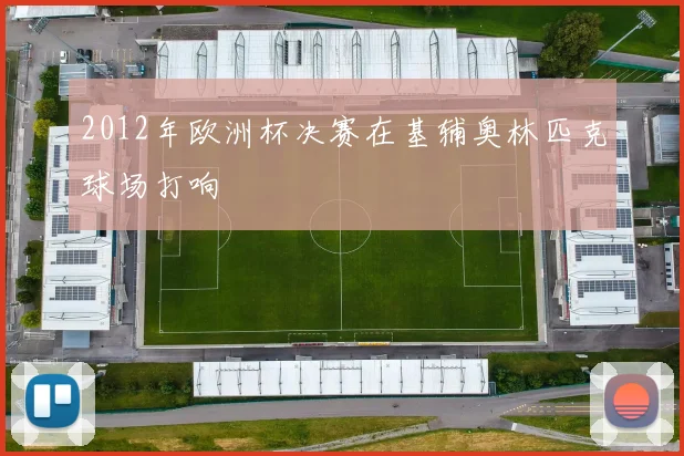 2012年欧洲杯决赛在基辅奥林匹克球场打响