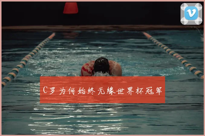 C罗为何始终无缘世界杯冠军