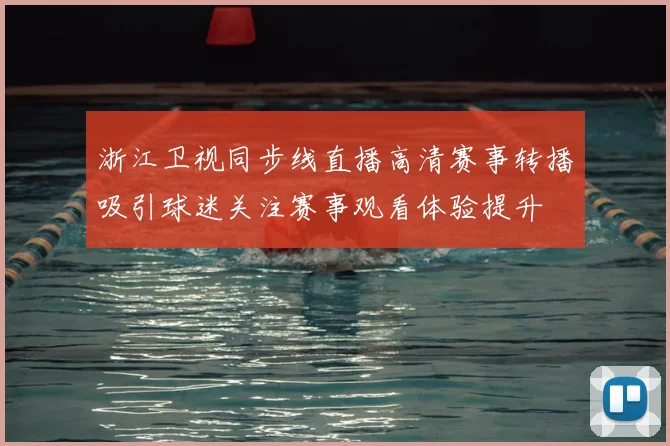浙江卫视同步线直播高清赛事转播吸引球迷关注赛事观看体验提升