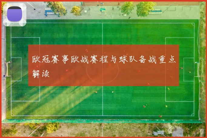 欧冠赛事欧战赛程与球队备战重点解读