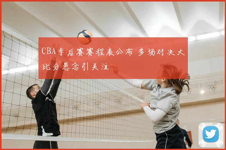 CBA季后赛赛程表公布 多场对决大比分悬念引关注