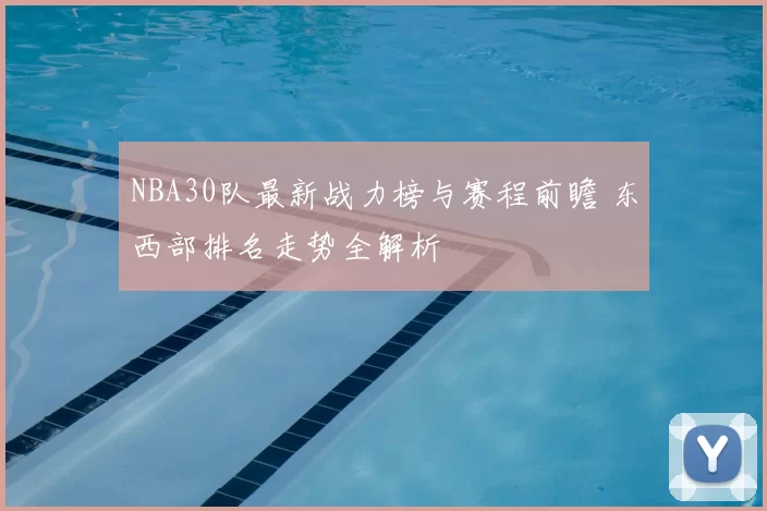 NBA30队最新战力榜与赛程前瞻 东西部排名走势全解析