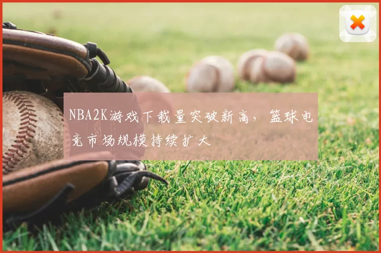 NBA2K游戏下载量突破新高，篮球电竞市场规模持续扩大