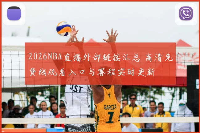 2026NBA直播外部链接汇总 高清免费线观看入口与赛程实时更新