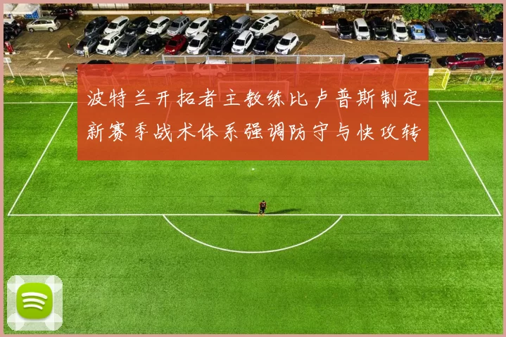 波特兰开拓者主教练比卢普斯制定新赛季战术体系强调防守与快攻转换