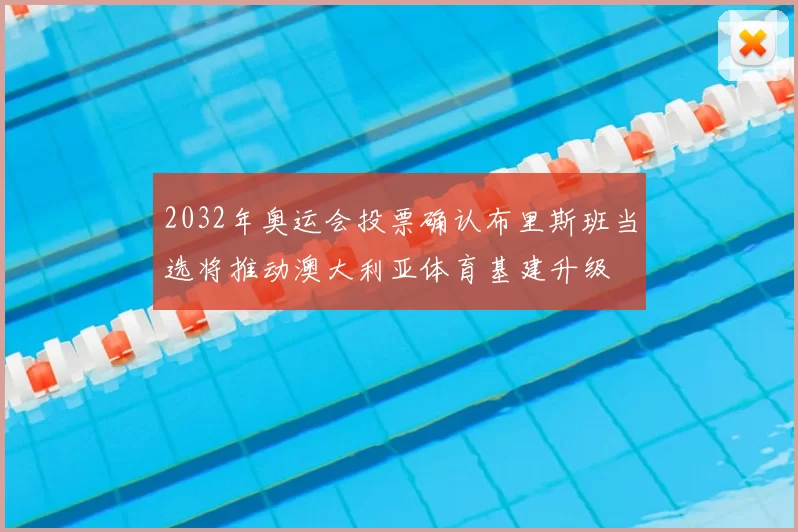 2032年奥运会投票确认布里斯班当选将推动澳大利亚体育基建升级