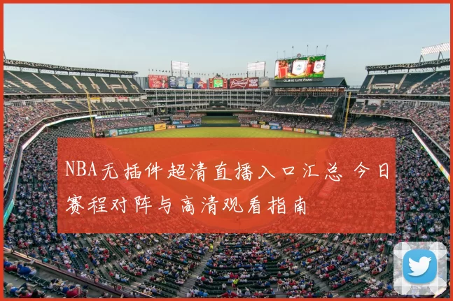 NBA无插件超清直播入口汇总 今日赛程对阵与高清观看指南