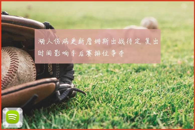 湖人伤病更新詹姆斯出战待定 复出时间影响季后赛排位争夺