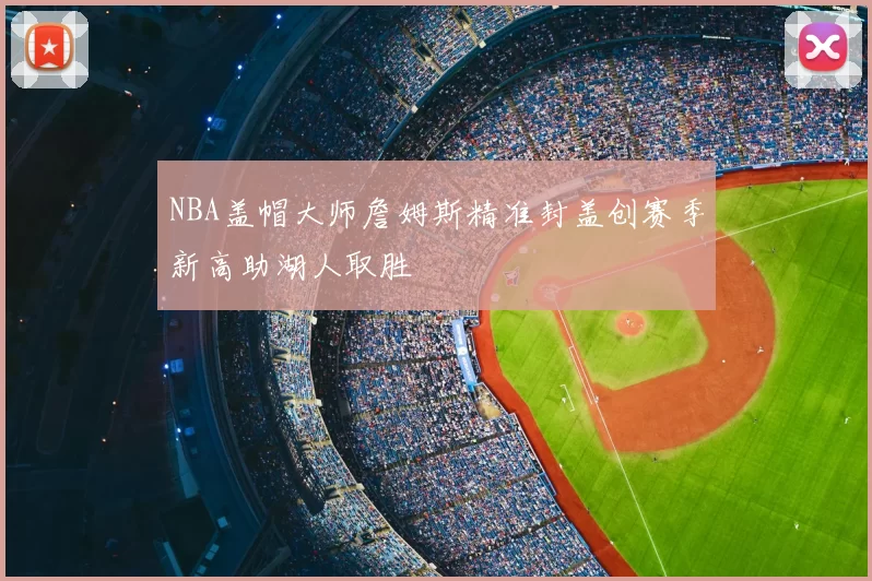 NBA盖帽大师詹姆斯精准封盖创赛季新高助湖人取胜