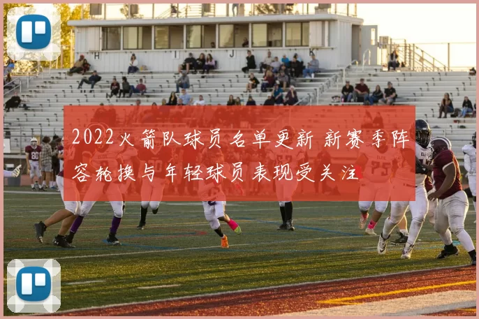 2022火箭队球员名单更新 新赛季阵容轮换与年轻球员表现受关注