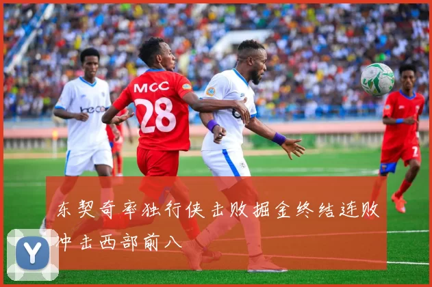 东契奇率独行侠击败掘金终结连败冲击西部前八