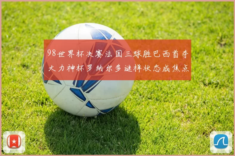 98世界杯决赛法国三球胜巴西首夺大力神杯罗纳尔多谜样状态成焦点
