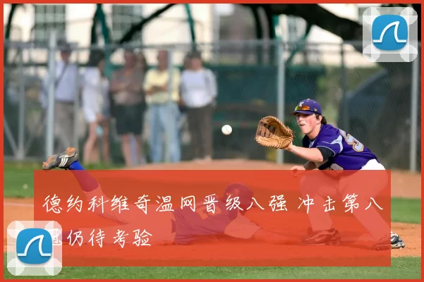 德约科维奇温网晋级八强 冲击第八冠仍待考验