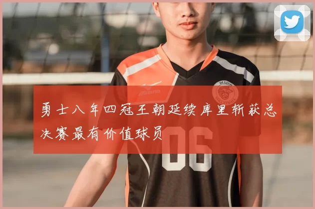 勇士八年四冠王朝延续库里斩获总决赛最有价值球员