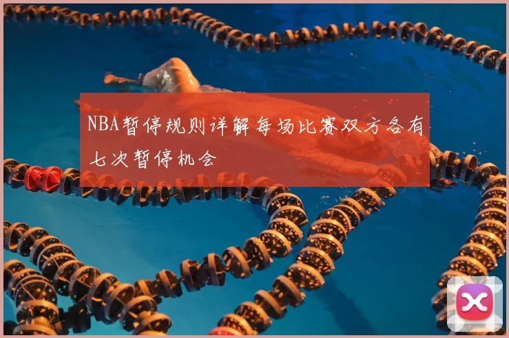 NBA暂停规则详解每场比赛双方各有七次暂停机会