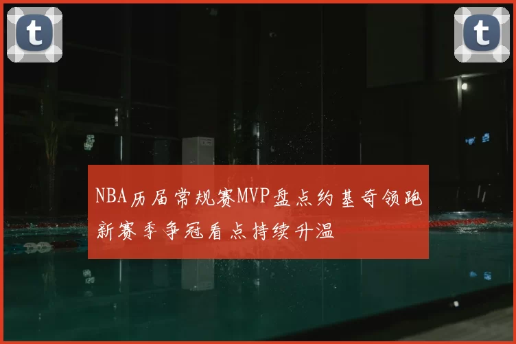NBA历届常规赛MVP盘点约基奇领跑新赛季争冠看点持续升温