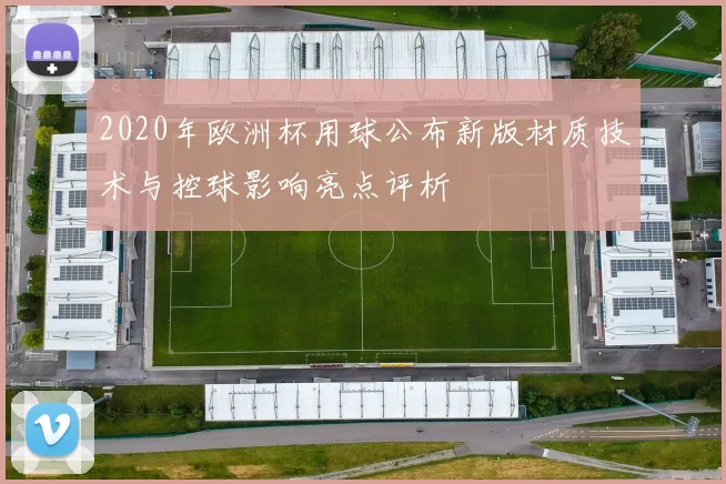 2020年欧洲杯用球公布新版材质技术与控球影响亮点评析