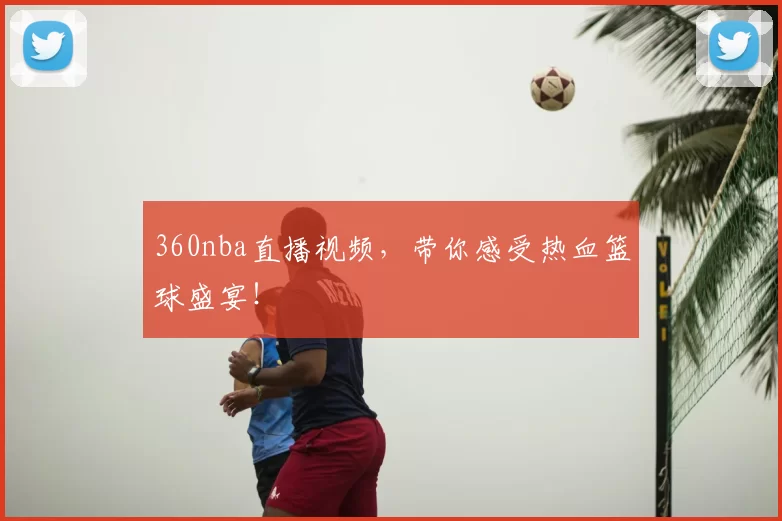 360nba直播视频，带你感受热血篮球盛宴！