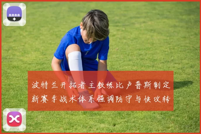 波特兰开拓者主教练比卢普斯制定新赛季战术体系强调防守与快攻转换