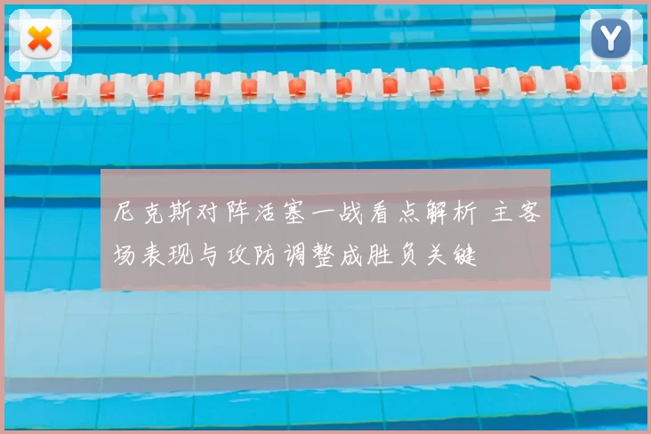 尼克斯对阵活塞一战看点解析 主客场表现与攻防调整成胜负关键