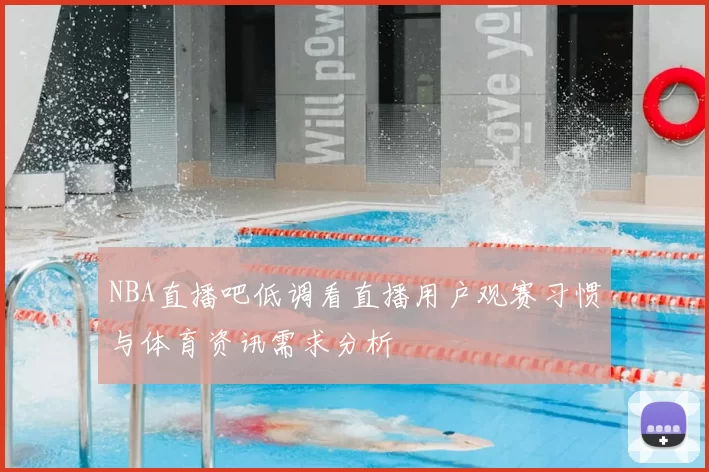 NBA直播吧低调看直播用户观赛习惯与体育资讯需求分析