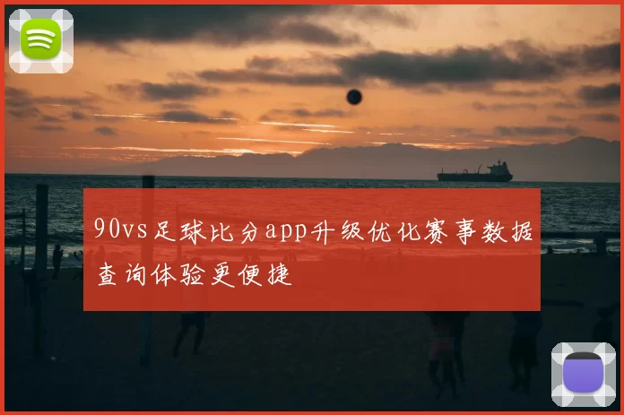 90vs足球比分app升级优化赛事数据查询体验更便捷