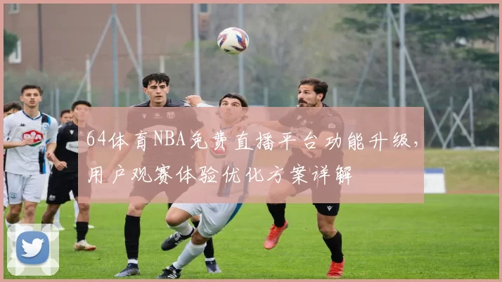64体育NBA免费直播平台功能升级，用户观赛体验优化方案详解