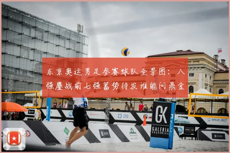 东京奥运男足参赛球队全景图：八强鏖战前七强蓄势待发谁能问鼎金牌