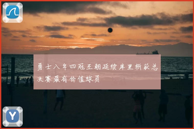 勇士八年四冠王朝延续库里斩获总决赛最有价值球员