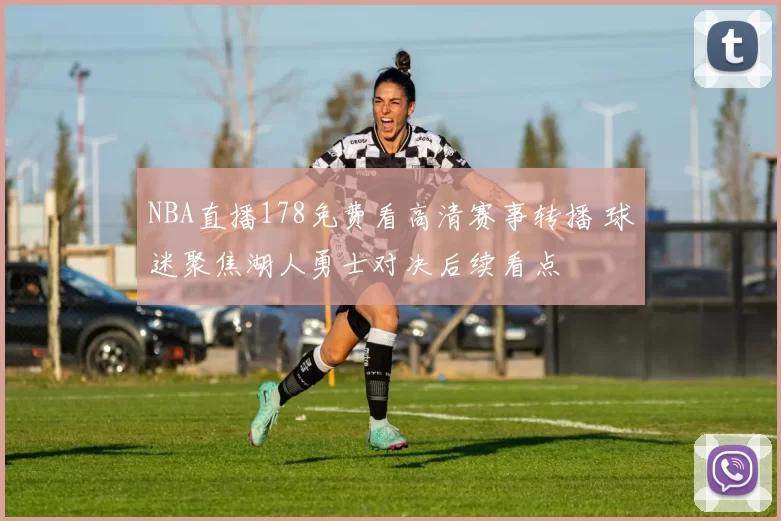 NBA直播178免费看高清赛事转播 球迷聚焦湖人勇士对决后续看点