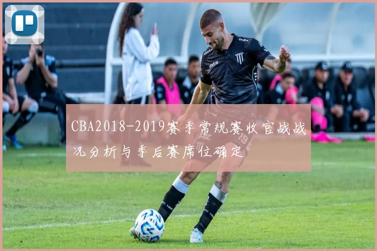 CBA2018-2019赛季常规赛收官战战况分析与季后赛席位确定