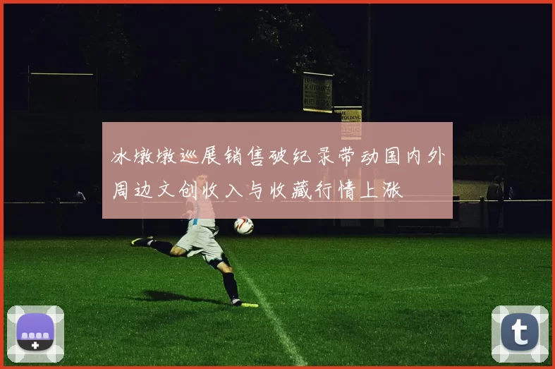 冰墩墩巡展销售破纪录带动国内外周边文创收入与收藏行情上涨