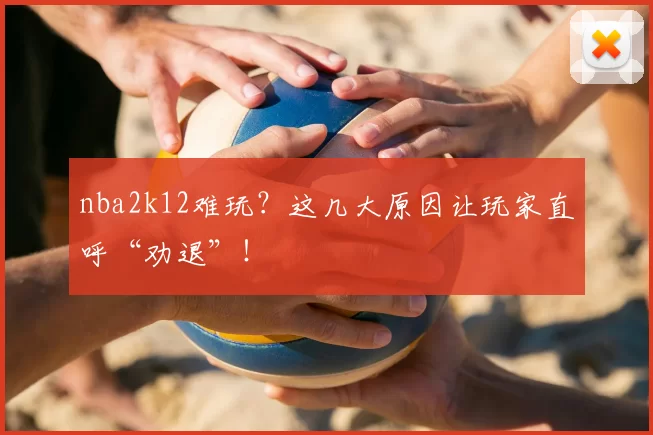 nba2k12难玩？这几大原因让玩家直呼“劝退”！