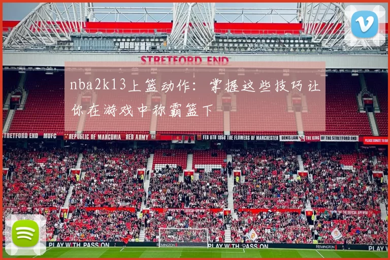 nba2k13上篮动作：掌握这些技巧让你在游戏中称霸篮下