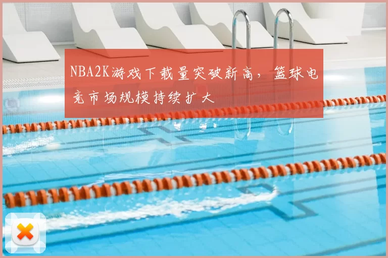 NBA2K游戏下载量突破新高，篮球电竞市场规模持续扩大