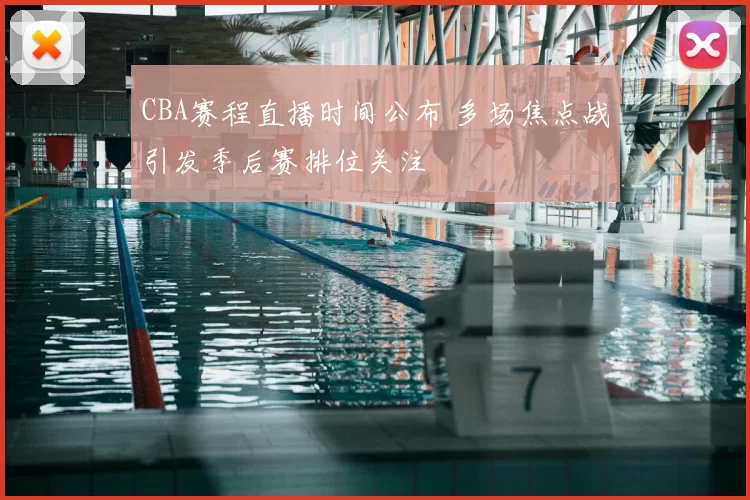 CBA赛程直播时间公布 多场焦点战引发季后赛排位关注