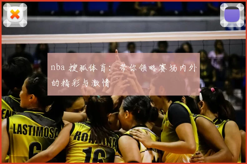 nba 搜狐体育：带你领略赛场内外的精彩与激情
