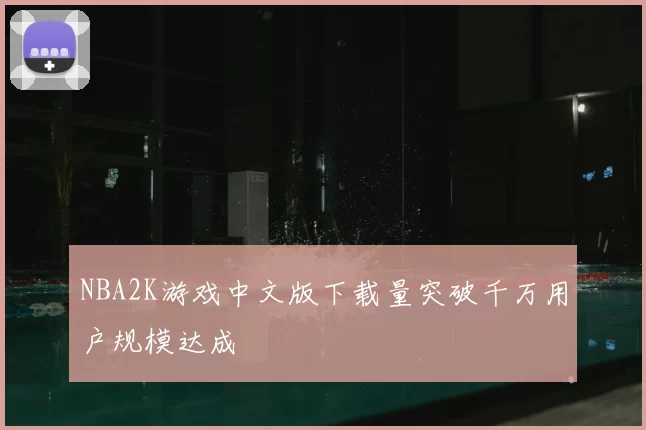 NBA2K游戏中文版下载量突破千万用户规模达成